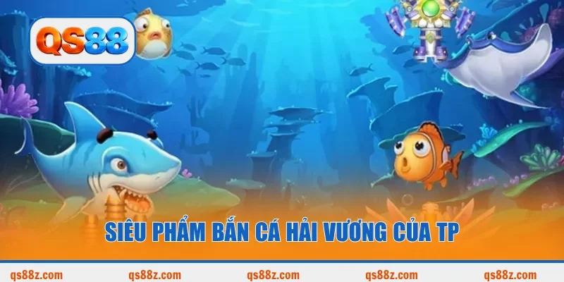 Siêu phẩm Bắn Cá Hải Vương của TP